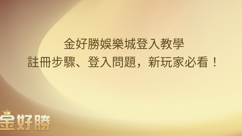 金好勝娛樂城登入教學：註冊步驟、登入問題，新玩家必看！