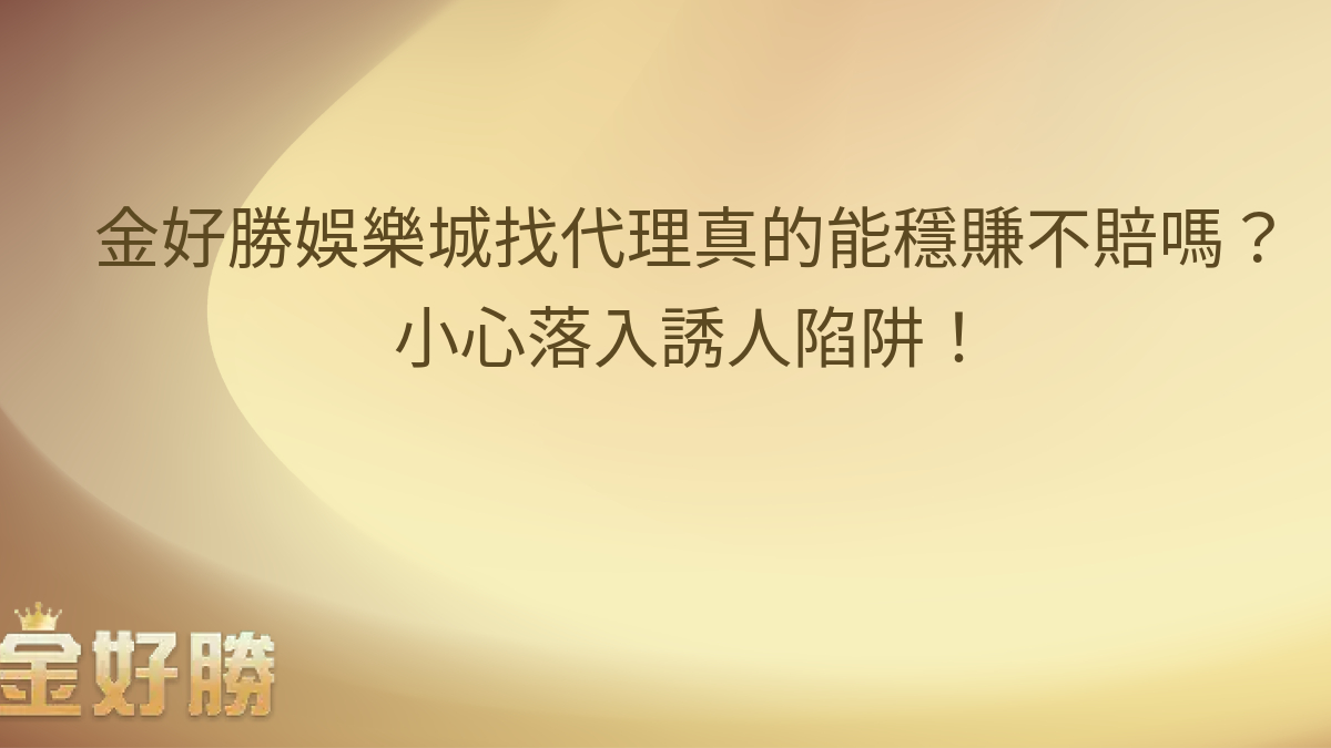 【金好勝娛樂城】找代理真的能穩賺不賠嗎？小心落入誘人陷阱！