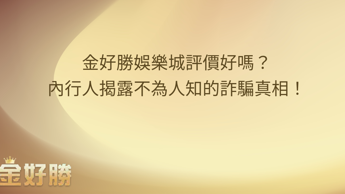 金好勝娛樂城評價好嗎？內行人揭露不為人知的詐騙真相！