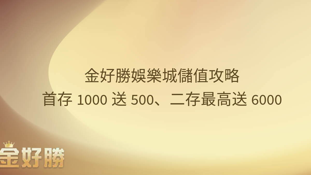 金好勝娛樂城儲值攻略｜首存1000送500、二存最高送6000