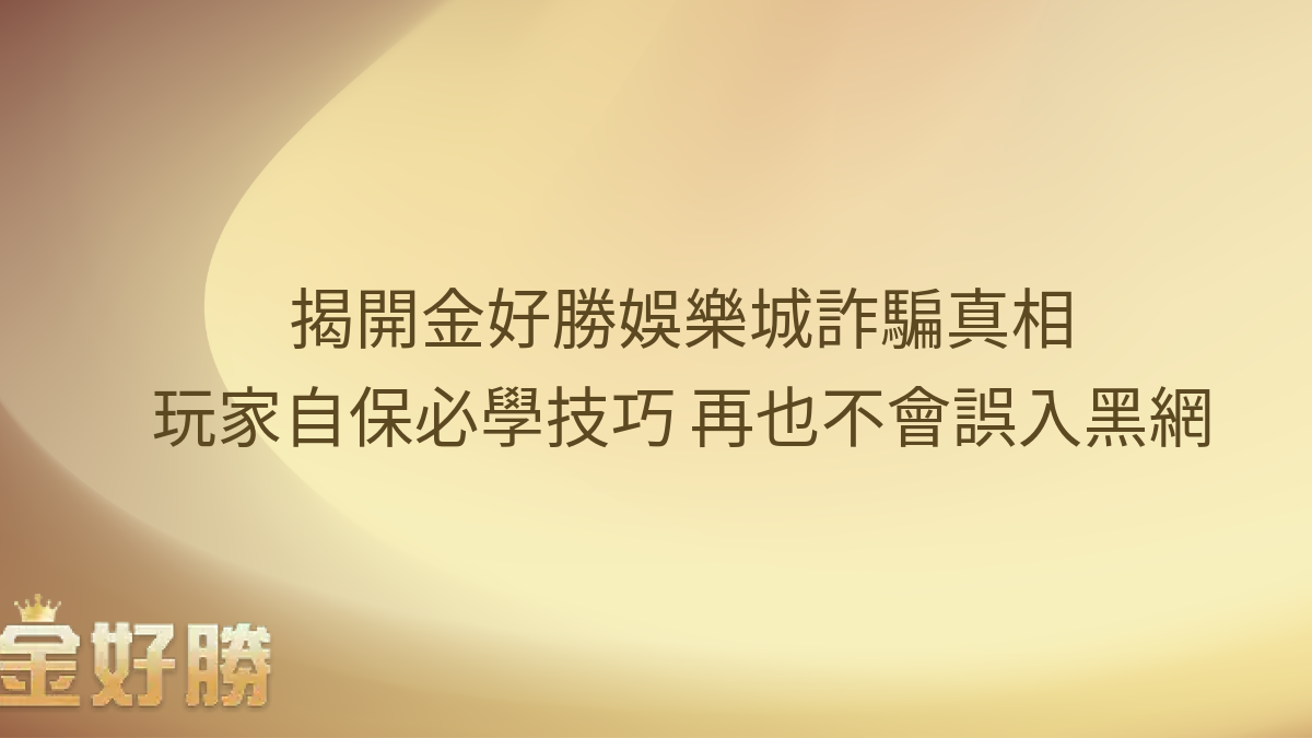 揭開金好勝娛樂城詐騙真相 - 玩家自保必學技巧，再也不會誤入黑網