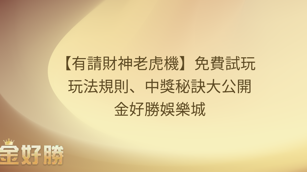 【有請財神老虎機】免費試玩！玩法規則、中獎秘訣大公開｜金好勝娛樂城